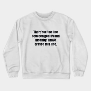 There's a fine line between genius and insanity. I have erased this line. Crewneck Sweatshirt